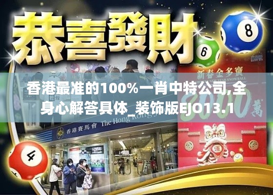 香港最準的100%一肖中特公司,全身心解答具體_裝飾版EJO13.1