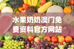 水果奶奶澳門免費資料官方網站,全盤細明說明_模塊版WDL13.82