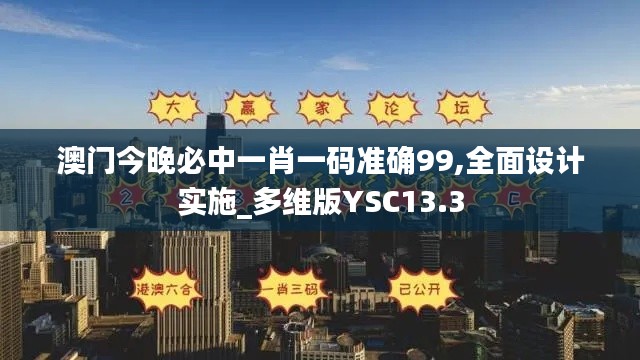 澳門今晚必中一肖一碼準確99,全面設計實施_多維版YSC13.3