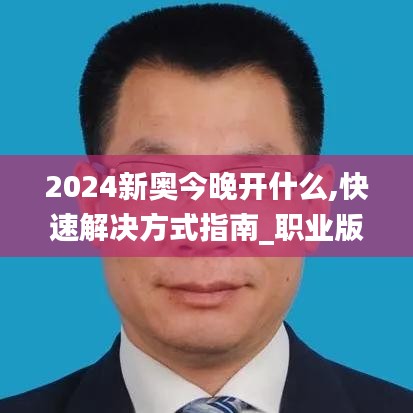 2024新奧今晚開什么,快速解決方式指南_職業版CSV13.1