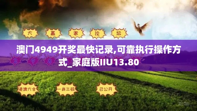 澳門4949開獎最快記錄,可靠執行操作方式_家庭版IIU13.80