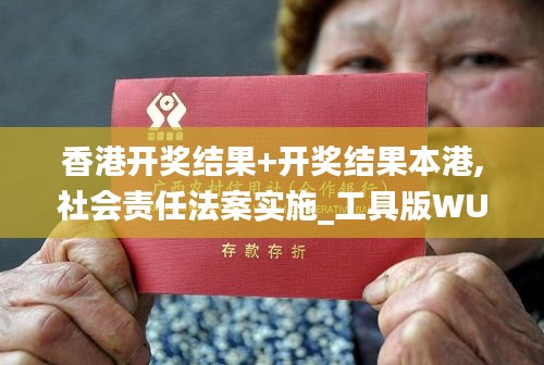 香港開獎結果+開獎結果本港,社會責任法案實施_工具版WUT13.23