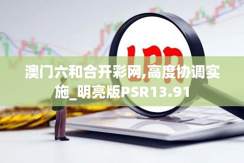 澳門六和合開彩網(wǎng),高度協(xié)調(diào)實(shí)施_明亮版PSR13.91