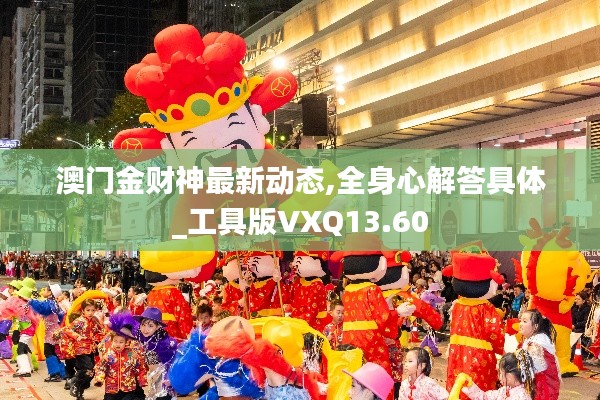澳門(mén)金財(cái)神最新動(dòng)態(tài),全身心解答具體_工具版VXQ13.60