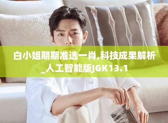 白小姐期期準選一肖,科技成果解析_人工智能版JGK13.1