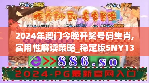2024年澳門今晚開獎號碼生肖,實用性解讀策略_穩定版SNY13.20
