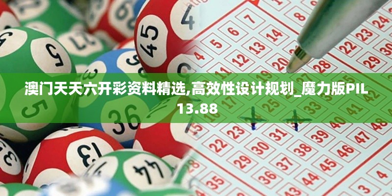 澳門天天六開彩資料精選,高效性設計規劃_魔力版PIL13.88