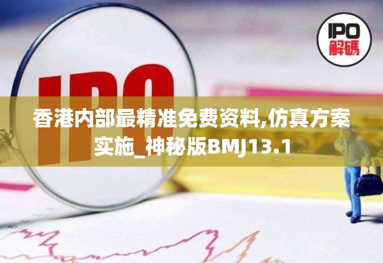 香港內部最精準免費資料,仿真方案實施_神秘版BMJ13.1