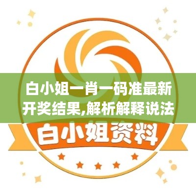 白小姐一肖一碼準(zhǔn)最新開獎(jiǎng)結(jié)果,解析解釋說法_結(jié)合版JYB13.3