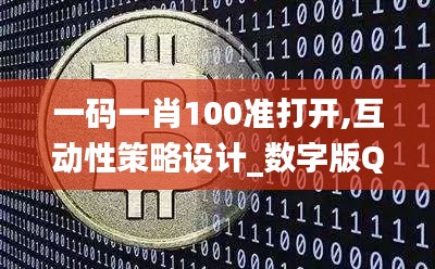 一碼一肖100準打開,互動性策略設計_數字版QCY13.15
