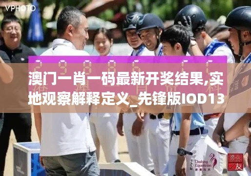 澳門一肖一碼最新開獎(jiǎng)結(jié)果,實(shí)地觀察解釋定義_先鋒版IOD13.28