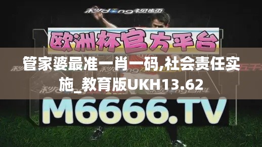 管家婆最準一肖一碼,社會責任實施_教育版UKH13.62