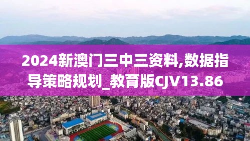 2024新澳門三中三資料,數據指導策略規劃_教育版CJV13.86