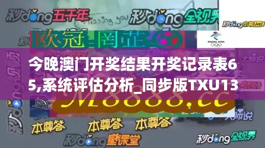 今晚澳門開獎結果開獎記錄表65,系統評估分析_同步版TXU13.51