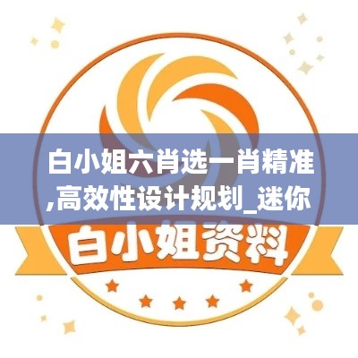 白小姐六肖選一肖精準,高效性設計規劃_迷你版VQV13.92