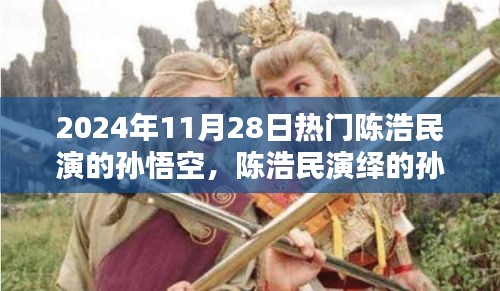 陳浩民演繹孫悟空,經(jīng)典再現(xiàn),熱血演繹成熱門話題,2024年11月28日熱議焦點(diǎn)