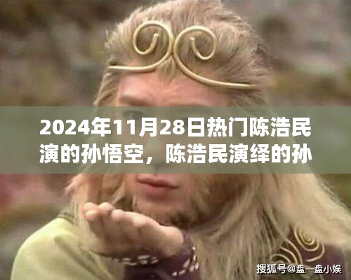 陳浩民演繹孫悟空,經典再現,熱血演繹成熱門話題,2024年11月28日熱議焦點