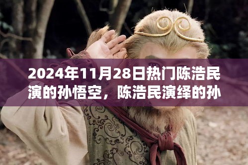 陳浩民演繹孫悟空,經典再現,熱血演繹成熱門話題,2024年11月28日熱議焦點