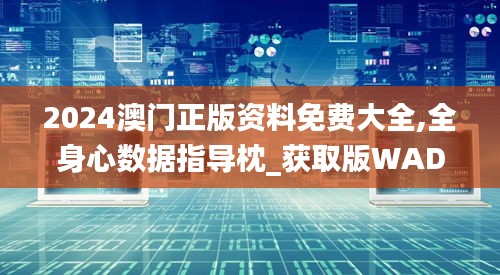 2024澳門正版資料免費大全,全身心數據指導枕_獲取版WAD98.201