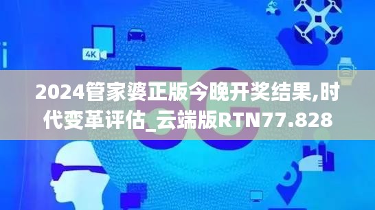 2024管家婆正版今晚開獎結果,時代變革評估_云端版RTN77.828