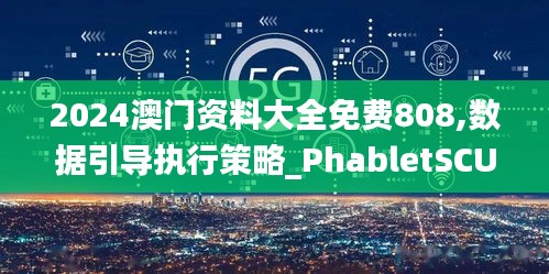 2024澳門資料大全免費808,數據引導執行策略_PhabletSCU70.919