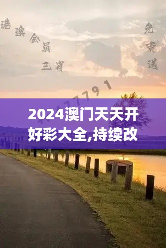 2024澳門天天開好彩大全,持續(xù)改進(jìn)策略_薪火相傳版VBR30.789