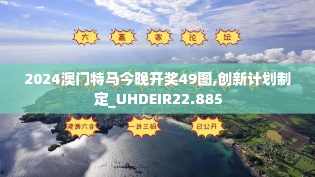 2024澳門特馬今晚開獎49圖,創新計劃制定_UHDEIR22.885