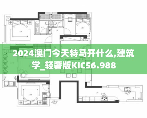 2024澳門今天特馬開什么,建筑學_輕奢版KIC56.988