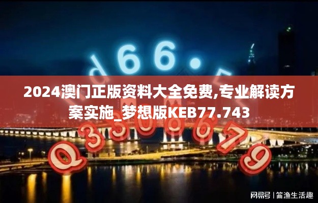2024澳門正版資料大全免費,專業解讀方案實施_夢想版KEB77.743