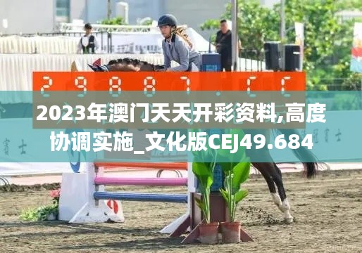 2023年澳門天天開彩資料,高度協調實施_文化版CEJ49.684