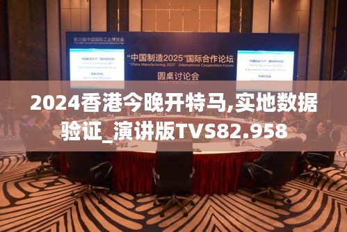 2024香港今晚開特馬,實地數據驗證_演講版TVS82.958