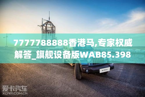 7777788888香港馬,專家權威解答_旗艦設備版WAB85.398