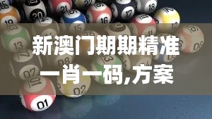 新澳門期期精準一肖一碼,方案優化實施_線上版UPG31.478