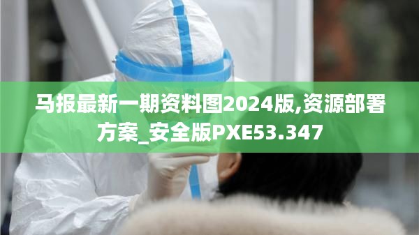 馬報最新一期資料圖2024版,資源部署方案_安全版PXE53.347