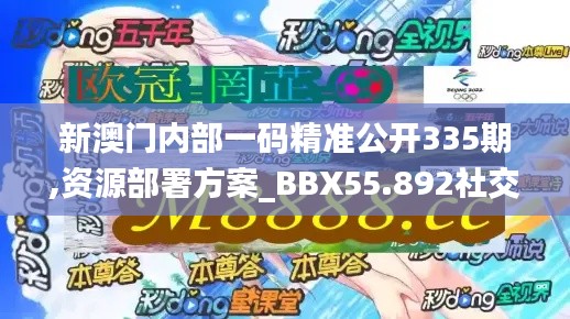 新澳門內部一碼精準公開335期,資源部署方案_BBX55.892社交版