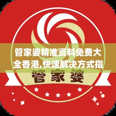 管家婆精準資料免費大全香港,快速解決方式指南_MHA29.740變革版