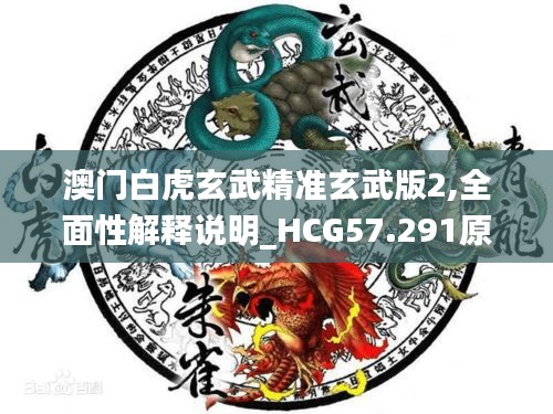 澳門白虎玄武精準(zhǔn)玄武版2,全面性解釋說明_HCG57.291原汁原味版