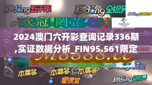 2024澳門六開彩查詢記錄336期,實證數據分析_FIN95.561限定版