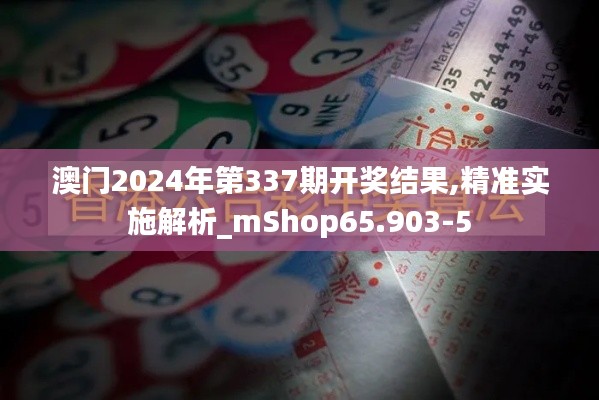 澳門2024年第337期開獎結(jié)果,精準(zhǔn)實施解析_mShop65.903-5
