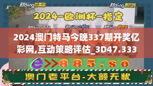 2024澳門特馬今晚337期開獎億彩網(wǎng),互動策略評估_3D47.333-8