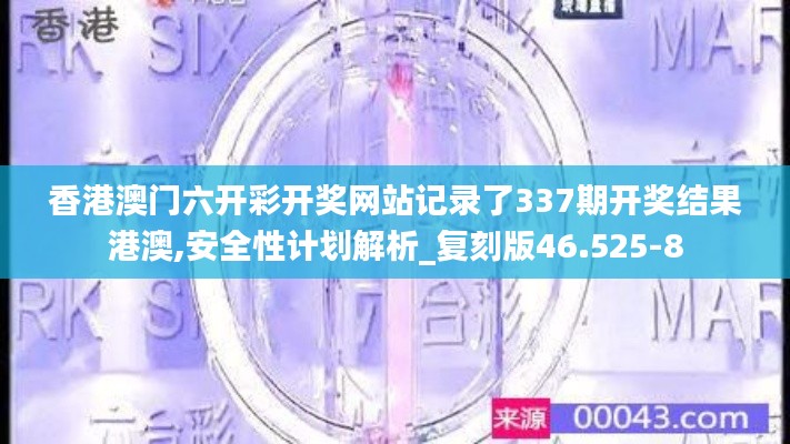 香港澳門六開彩開獎網站記錄了337期開獎結果港澳,安全性計劃解析_復刻版46.525-8