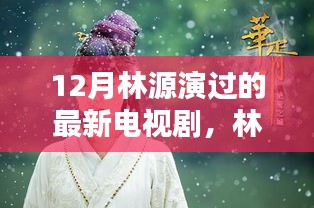 林源最新電視劇亮相,12月熒屏璀璨時刻的璀璨之星