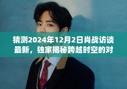 獨家揭秘,肖戰跨時空對話未來科技,帶你領略極致智能生活體驗(最新訪談預告)