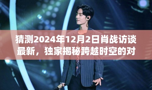 獨家揭秘,肖戰跨時空對話未來科技,帶你領略極致智能生活體驗(最新訪談預告)