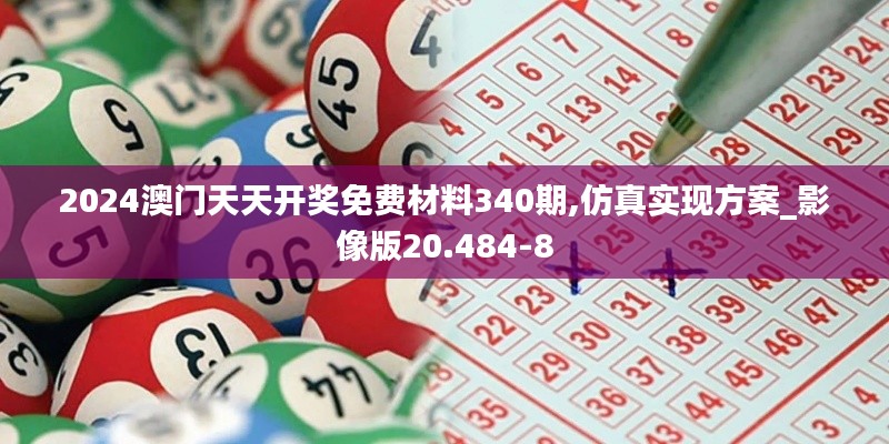 2024澳門天天開獎免費材料340期,仿真實現方案_影像版20.484-8