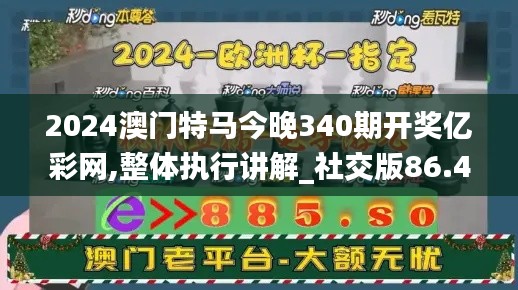 2024澳門特馬今晚340期開獎(jiǎng)億彩網(wǎng),整體執(zhí)行講解_社交版86.490-3