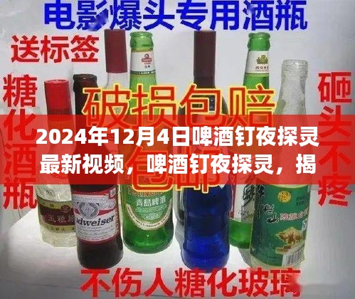 啤酒釘夜探靈揭秘,最新視頻背后的故事揭曉,2024年12月4日之夜探秘之旅