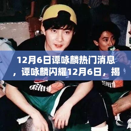 譚詠麟12月6日熱門消息揭秘,閃耀背后的故事