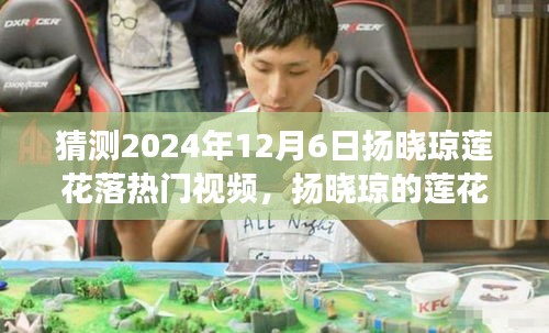 揚曉瓊蓮花落夢幻之旅,溫馨日常的期待與驚喜,熱門視頻預測(2024年12月6日)