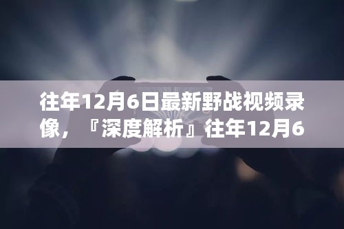往年12月6日最新野戰(zhàn)視頻錄像深度解析，特性、體驗(yàn)、競品對比及用戶洞察全解析